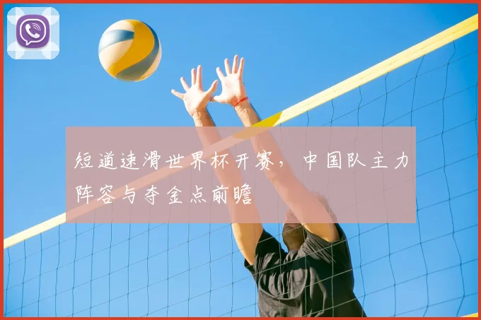 短道速滑世界杯开赛,中国队主力阵容与夺金点前瞻