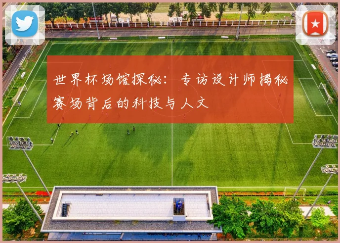 世界杯场馆探秘：专访设计师揭秘赛场背后的科技与人文