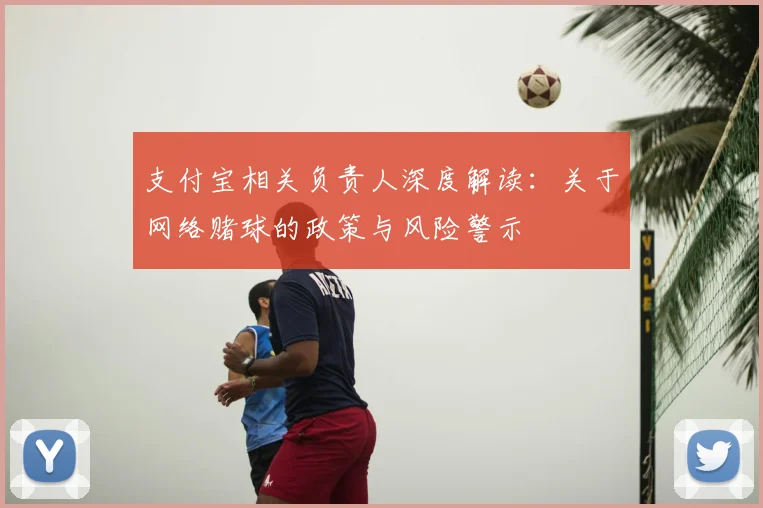 支付宝相关负责人深度解读:关于网络赌球的政策与风险警示