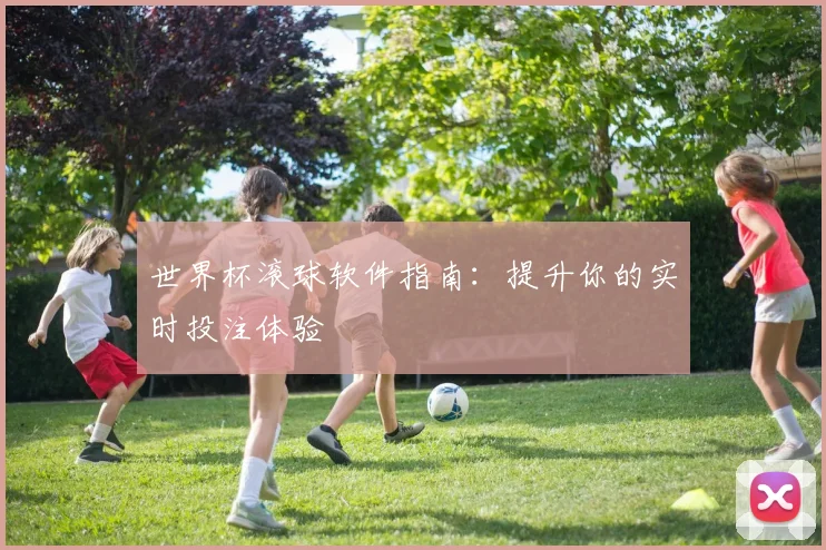 世界杯滚球软件指南：提升你的实时投注体验