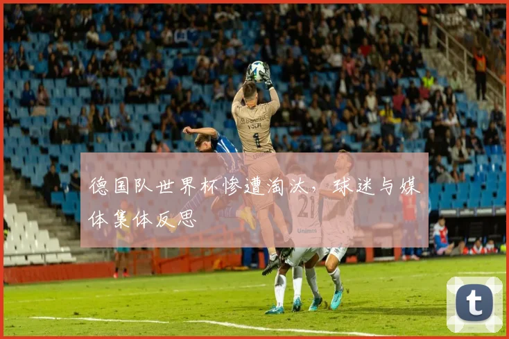 德国队世界杯惨遭淘汰，球迷与媒体集体反思