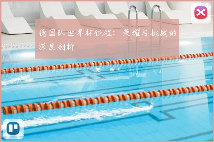 德国队世界杯征程：荣耀与挑战的深度剖析