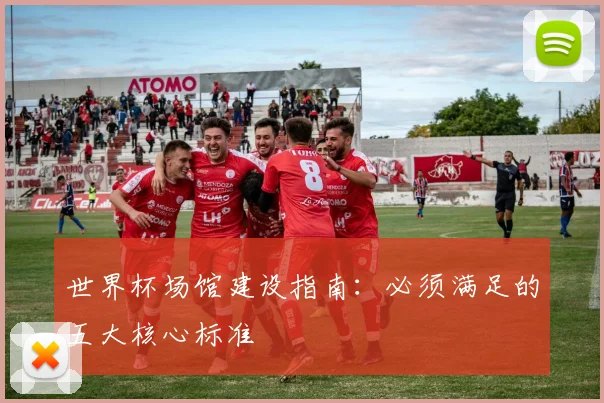 世界杯场馆建设指南：必须满足的五大核心标准