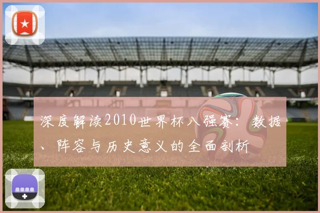 深度解读2010世界杯八强赛:数据、阵容与历史意义的全面剖析