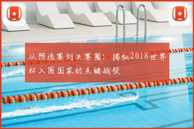 从预选赛到决赛圈：揭秘2018世界杯入围国家的关键战役