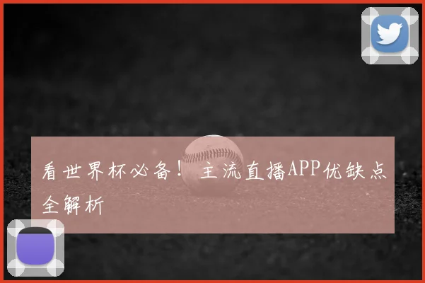 看世界杯必备！主流直播APP优缺点全解析