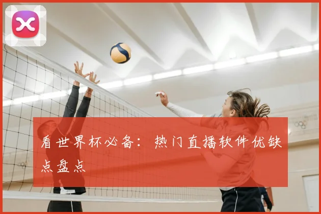 看世界杯必备：热门直播软件优缺点盘点