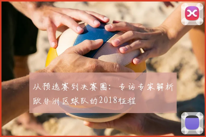 从预选赛到决赛圈：专访专家解析欧非洲区球队的2018征程