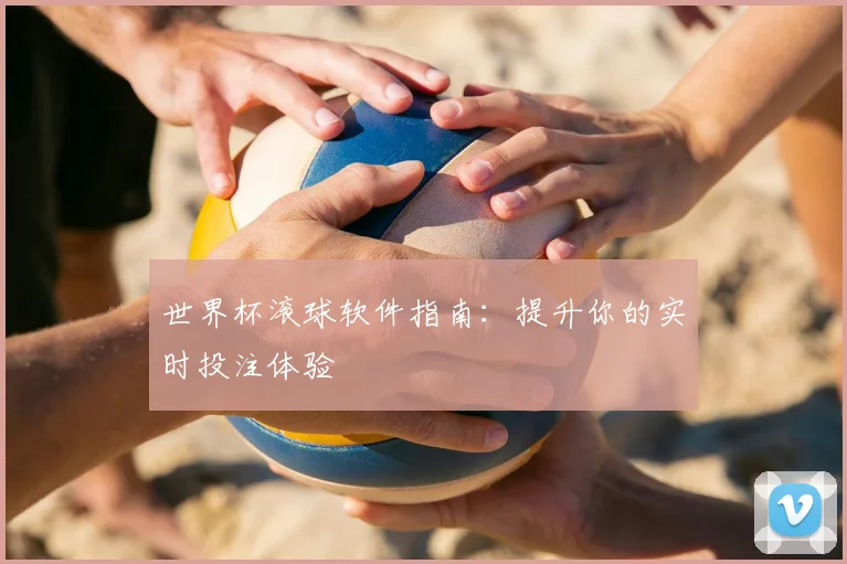世界杯滚球软件指南：提升你的实时投注体验