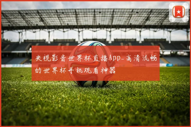 央视影音世界杯直播App_高清流畅的世界杯手机观看神器