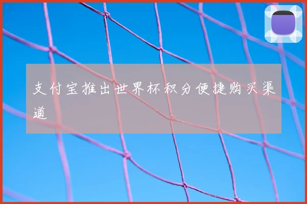 支付宝推出世界杯积分便捷购买渠道
