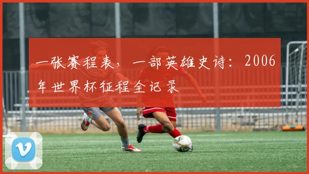 一张赛程表，一部英雄史诗：2006年世界杯征程全记录